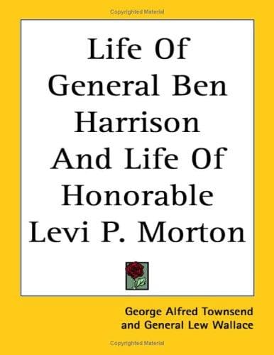Life of General Ben Harrison and Life of Honorable Levi P. Morton