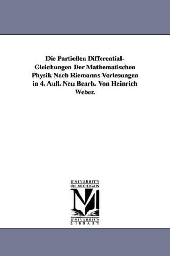 Die Partiellen Differential-Gleichungen Der Mathematischen Physik Nach Riemanns Vorlesungen in 4. Aufl. Neu Bearb. Von Heinrich Weber