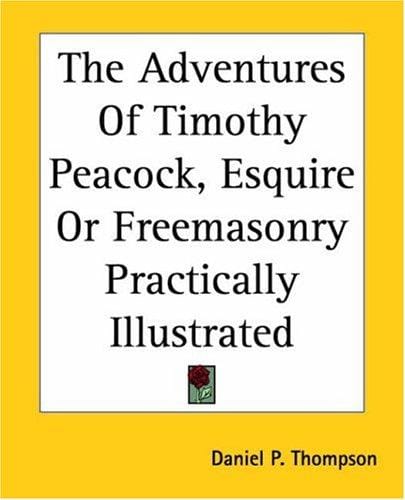 The adventures of Timothy Peacock, Esquire, or Freemasonry practically illustrated