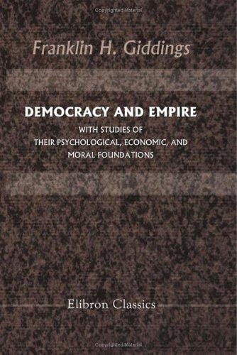 Democracy and Empire, with Studies of Their Psychological, Economic, and Moral Foundations