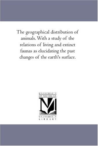 The geographical distribution of animals. With a study of the relations of living and extinct faunas as elucidating the past changes of the earth\'s surface