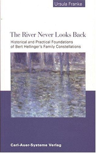 The River Never Looks Back Historical and Practical Foundations of Bert Hellinger's Family Constellations