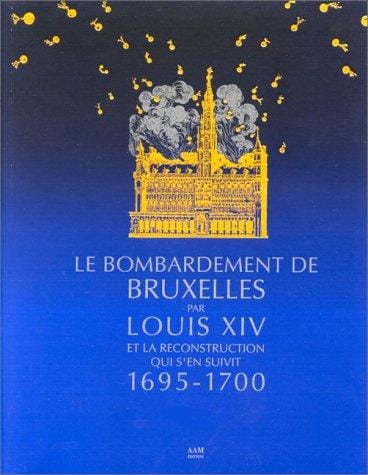 Le Bombardement de Bruxelles par Louis XIV et la reconstruction qui s'en suivit, 1695-1700