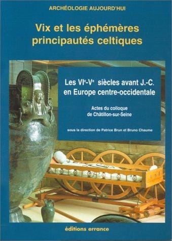 Vix et les éphémères principautés celtiques: Les VIe et Ve siècles avant J.-C. en Europe centre-occidentale : actes du colloque de ... (Archéologie aujourd'hui) (French Edition)