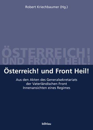 Osterreich! Und Front Heil! Aus den Akten des Generalsekretariats der Vaterl andischen Front. Innenansichten eines Regimes