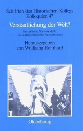 Verstaatlichung Der Welt?: Europäische Staatsmodelle Und Außereuropäische Machtprozesse (Schriften Des Historischen Kollegs) (German Edition)