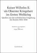 Kaiser Wilhelm II. als oberster Kriegsherr im Ersten Weltkrieg: Quellen aus der milit arischen Umgebung des Kaisers 1914 - 1918