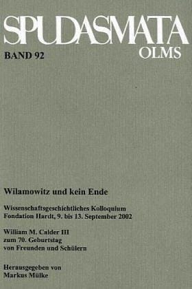 WILAMOWITZ UND KEIN ENDE Wissenschaftsgeschichtliches Kolloquium, Fondation Hardt, 9. Bis 13. September 2002. William M. Calder III Zum 70. Geburtstag Von Freunden Und Schülern.