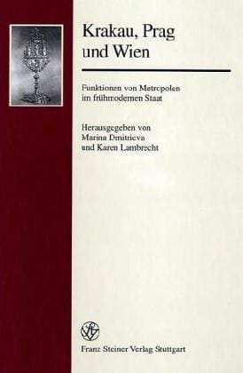 Krakau, Prag und Wien: Funktionen von Metropolen im fr uhmodernen Staat