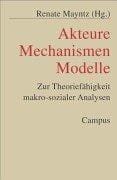 Akteure - Mechanismen - Modelle. Zur Theoriefähigkeit makro-sozialer Analysen