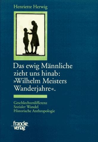 Das ewige Männliche zieht uns hinab, "Wilhelm Meisters Wanderjahre"