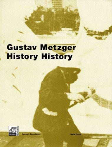 Gustav Metzger: history history. Exhibition May 11 to August 28, 2005 Generali Foundation, Vienna