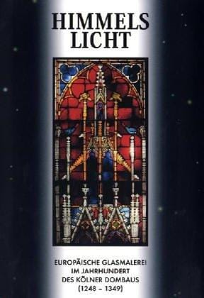 Himmelslicht : europäische Glasmalerei im Jahrhundert des Kölner Dombaus (1248-1349) : Ausstellungskatalog (German Edition)