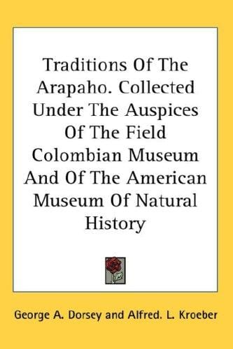 Traditions Of The Arapaho. Collected Under The Auspices Of The Field Colombian Museum And Of The American Museum Of Natural History