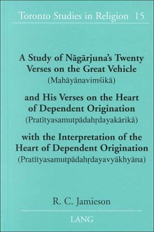 A Study of Nagarjuna's Twenty Verses on the Great Vehicle (Mahayanavimsika) and His Verses on the Heart of Dependent Origination: (Pratityasamutpadahrdayakarika) ... (Toronto Studies in Religion)
