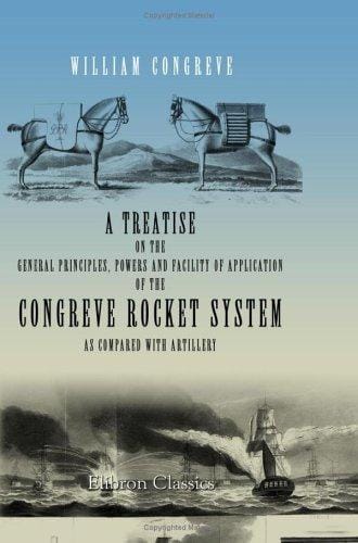 A Treatise on the General Principles, Powers and Facility of Application of the Congreve Rocket System, as Compared with Artillery