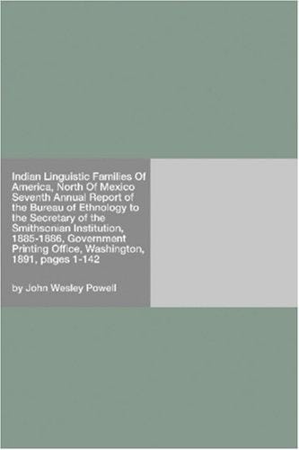 Indian Linguistic Families Of America, North Of Mexico Seventh Annual Report of the Bureau of Ethnology to the Secretary of the Smithsonian Institution, ... Office, Washington, 1891, pages 1-142