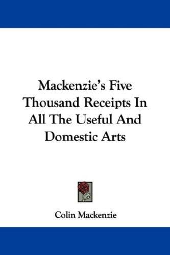 Mackenzie's Five Thousand Receipts In All The Useful And Domestic Arts