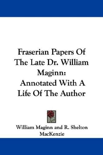 Fraserian Papers Of The Late Dr. William Maginn