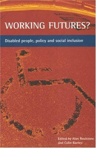 WORKING FUTURES?: DISABLED PEOPLE, POLICY AND SOCIAL INCLUSION; ED. BY ALAN ROULSTONE
