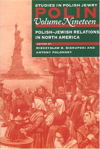 POLIN: STUDIES IN POLISH JEWRY; V. 19: POLISH-JEWI SH RELATIONS IN NORTH AMERICA; ED. BY MIECZYSLAW B. BISKUPSKI