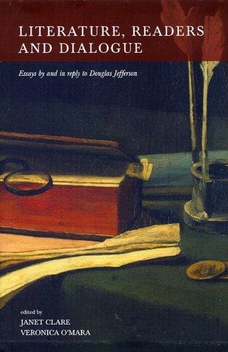 LITERATURE, READERS AND DIALOGUE: ESSAYS BY AND IN REPLY TO DOUGLAS JEFFERSON; ED. BY JANET CLARE