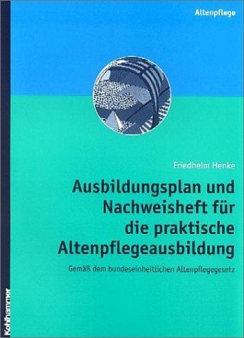 Ausbildungsplan und Nachweisheft für die praktische Altenpflegeausbildung gemäß dem bundeseinheitlichen Altenpflegegesetz
