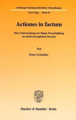 Actiones in factum. Eine Untersuchung zur Klage-Neuschöpfung im nichtvertraglichen Bereich. (Freiburger Rechtsgeschichtliche Abhandlungen. Neue Folge; FRA 39)