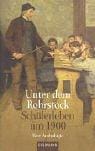 Unter dem Rohrstock. Schülerleben um 1900
