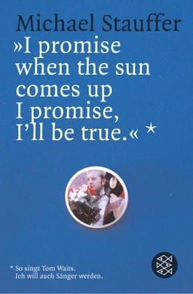 ' I promise when the sun comes up I promise, I'll be true'. So singt Tom Waits. Ich will auch Sänger werden