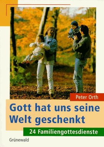 Gott hat uns seine Welt geschenkt. 24 Familiengottesdienste