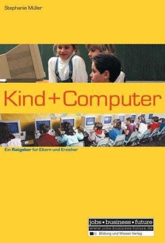 Kind und Computer. Ein Ratgeber für Eltern und Erzieher