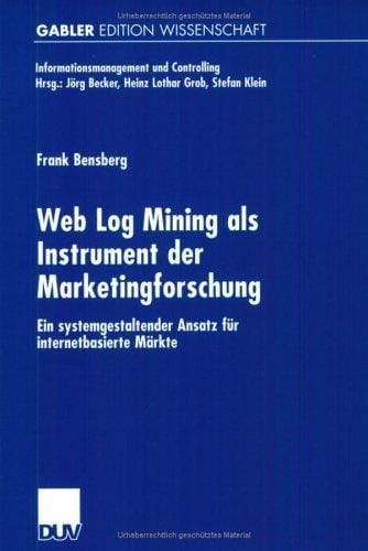 Web Log Mining als Instrument der Marketingforschung . Ein systemgestaltender Ansatz für internetbasierte Märkte
