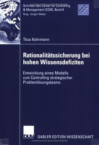 Rationalitätssicherung bei hohen Wissensdefiziten. Entwicklung eines Modells zum Controlling strategischer Problemlösungsteams