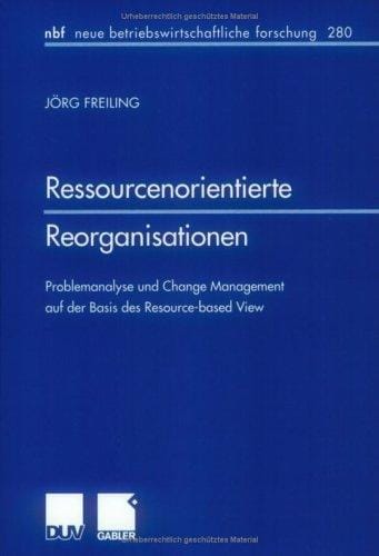 Ressourcenorientierte Reorganisationen . Problemanalyse und Change Management auf der Basis des Resource-based View