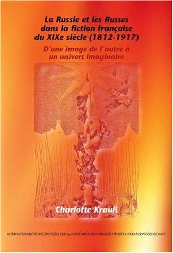 La Russie et les Russes dans la fiction franÃ§aise du XIXe siÃ¨cle (1812-1917): D'une image de l'autre Ã  un univers imaginaire (Internationale Forschungen ... & Vergleichenden Literaturwissenschaft)