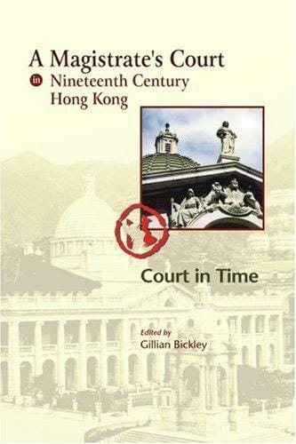 MAGISTRATE'S COURT IN NINETEENTH CENTURY HONG KONG: COURT IN TIME; ED. BY GILLIAN BICKLEY