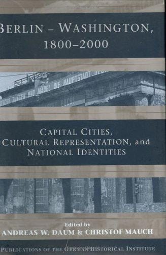 BERLIN, WASHINGTON, 1800-2000: CAPITAL CITIES, CULTURAL REPRESENTATION, AND NATIONAL...; ED. BY ANDREAS W. DAUM