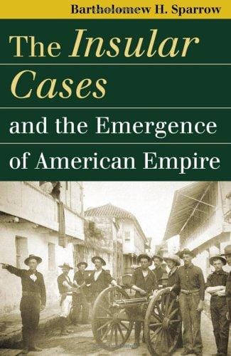 The Insular Cases And the Emergence of American Empire (Landmark Law Cases and American Society)