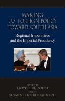 Making U.S. foreign policy toward South Asia : regional imperatives and the imperial presidency