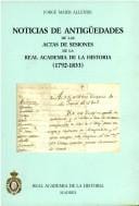Noticias de antigüedades de las actas de las sesiones de la Real Academia de la Historia (1792-1833)