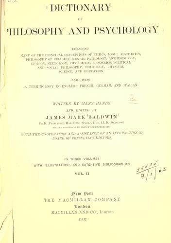Dictionary of philosophy and psychology, including many of the principal conceptions of ethics, logic, aesthetics, philosophy of religion, mental pathology, anthropology, biology, neurology, physiology, economics, political and social philosophy, philology, physical science, and education, and giving a terminology in English, French, German, and Italian