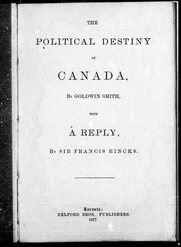 A political destiny of Canada / by Goldwin Smith.  With a reply / by Sir Francis Hincks