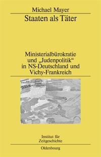 Staaten als Täter. Ministerialbürokratie und „Judenpolitik“ in NS-Deutschland und Vichy-Frankreich. Ein Vergleich. Mit einem Vorwort von Horst Möller und Georges-Henri Soutou.