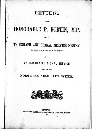 Letters from Honorable P. Fortin, M.P. on the telegraph and signal service system in the Gulf of St. Lawrence, on the United States signal service and on the Norwegian telegraph system