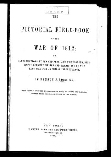 The pictorial field-book of the war of 1812, or, Illustrations, by pen and pencil, of the history, biography, scenery, relics, and traditions of the last war for American independence