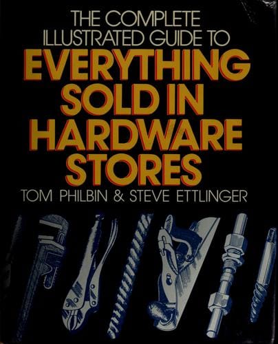 The complete illustrated guide to everything sold in hardware stores