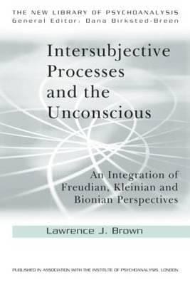 Intersubjective Processes And The Unconscious An Integration Of Freudian Kleinian And Bionian Perspectives
