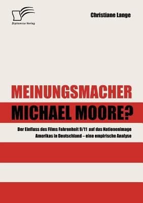 Meinungsmacher Michael Moore Der Einfluss Des Films Fahrenheit 911 Auf Das Nationenimage Amerikas In Deutschland Eine Empirische Analyse