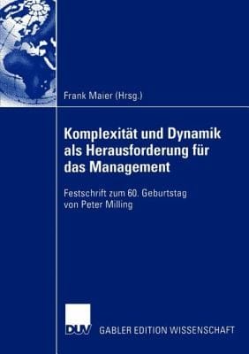 Komplexitt Und Dynamik Als Herausforderung Fr Das Management Festschrift Zum 60 Geburtstag Von Peter Milling